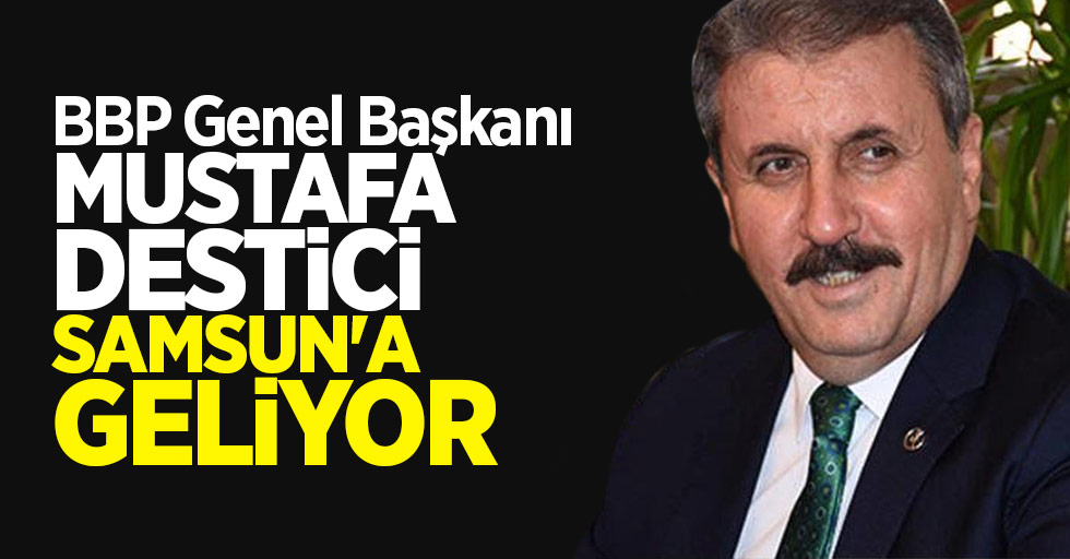 BBP Genel Başkanı Mustafa Destici 24 Nisan Pazartesi günü Samsun'da geliyor